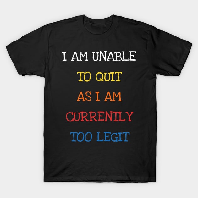 I Am Unable To Quit As I Am Currently Too Legit Cool Sarcasm T-Shirt by DDJOY Perfect Gift Shirts